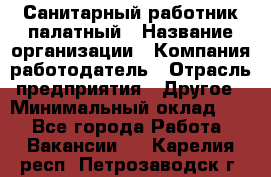 Санитарный работник палатный › Название организации ­ Компания-работодатель › Отрасль предприятия ­ Другое › Минимальный оклад ­ 1 - Все города Работа » Вакансии   . Карелия респ.,Петрозаводск г.